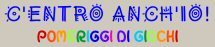 C'ENTRO ANCH'IO! POMERIGGI DI GIOCHI